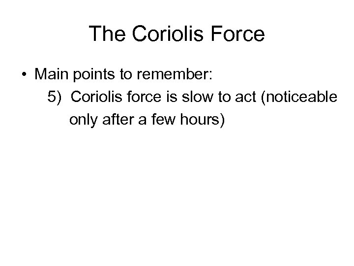 The Coriolis Force • Main points to remember: 5) Coriolis force is slow to