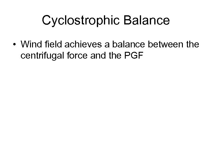 Cyclostrophic Balance • Wind field achieves a balance between the centrifugal force and the