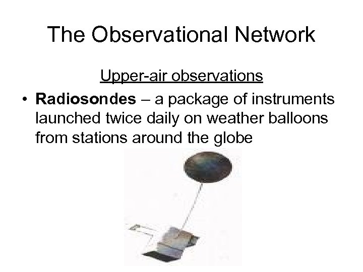 The Observational Network Upper-air observations • Radiosondes – a package of instruments launched twice
