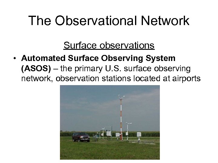 The Observational Network Surface observations • Automated Surface Observing System (ASOS) – the primary