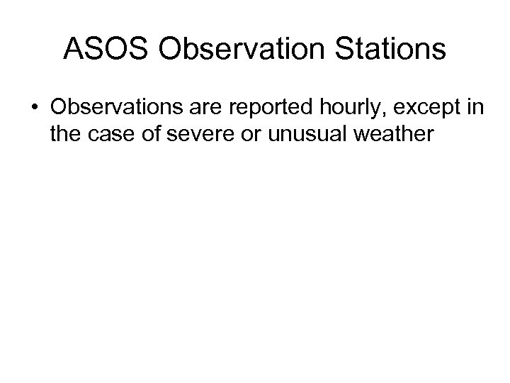 ASOS Observation Stations • Observations are reported hourly, except in the case of severe