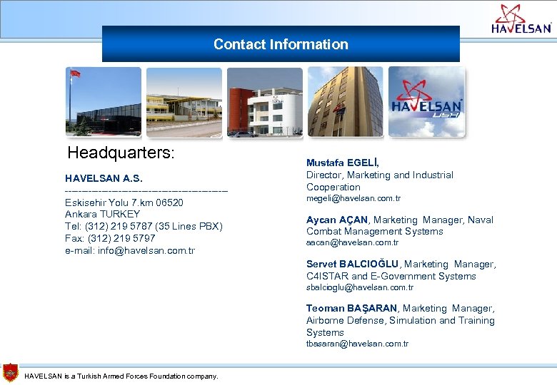 Contact Information Headquarters: HAVELSAN A. S. ------------------------Eskisehir Yolu 7. km 06520 Ankara TURKEY Tel: