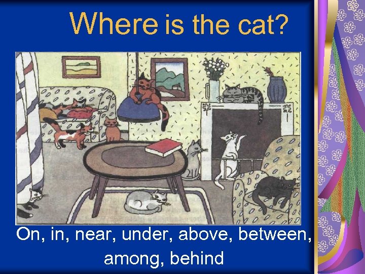 Where is the cat? On, in, near, under, above, between, among, behind 