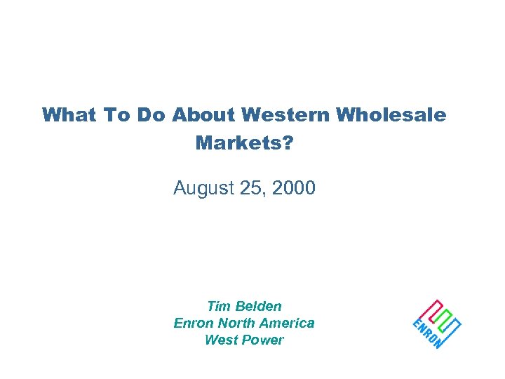 What To Do About Western Wholesale Markets? August 25, 2000 Tim Belden Enron North