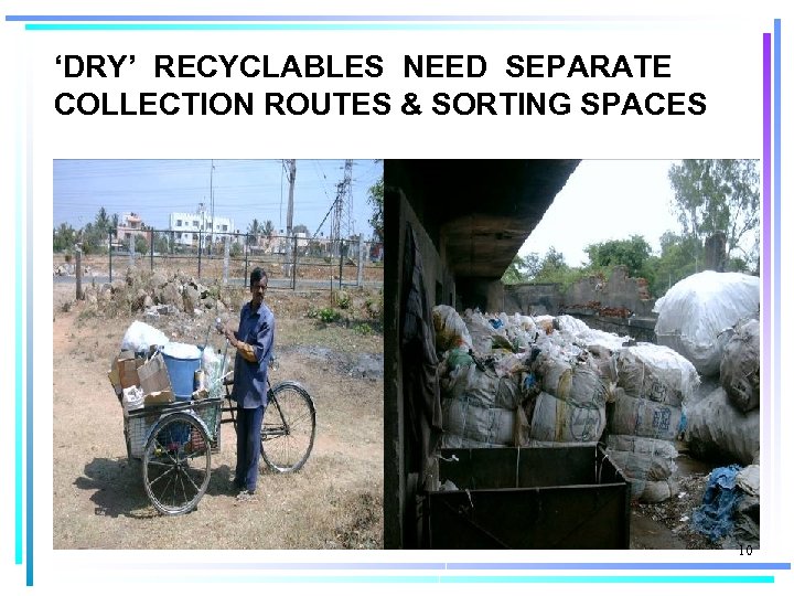 ‘DRY’ RECYCLABLES NEED SEPARATE COLLECTION ROUTES & SORTING SPACES 10 