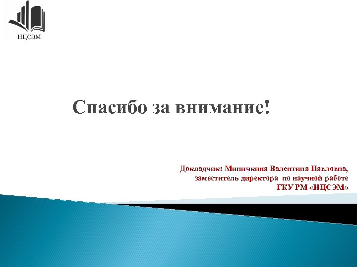 Спасибо за внимание! Докладчик: Миничкина Валентина Павловна, заместитель директора по научной работе ГКУ РМ