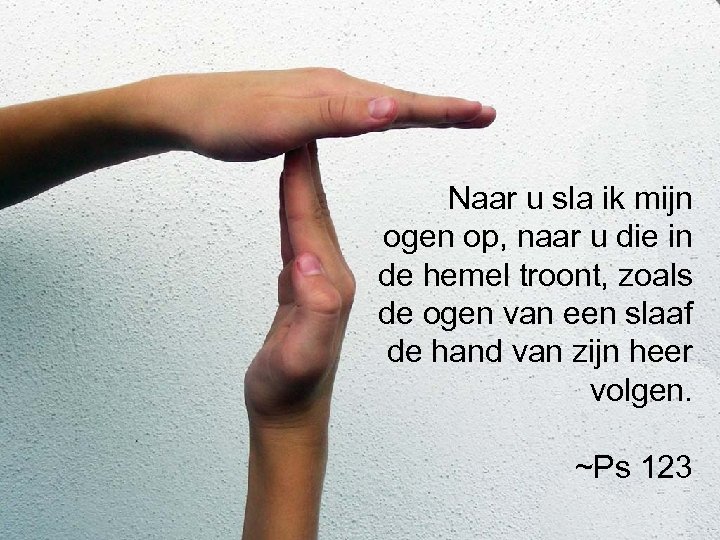 Naar u sla ik mijn ogen op, naar u die in de hemel troont,