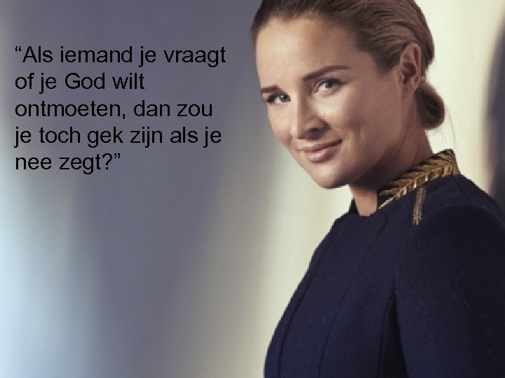 “Als iemand je vraagt of je God wilt ontmoeten, dan zou je toch gek