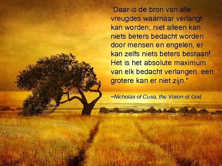 “Daar is de bron van alle vreugdes waarnaar verlangt kan worden; niet alleen kan