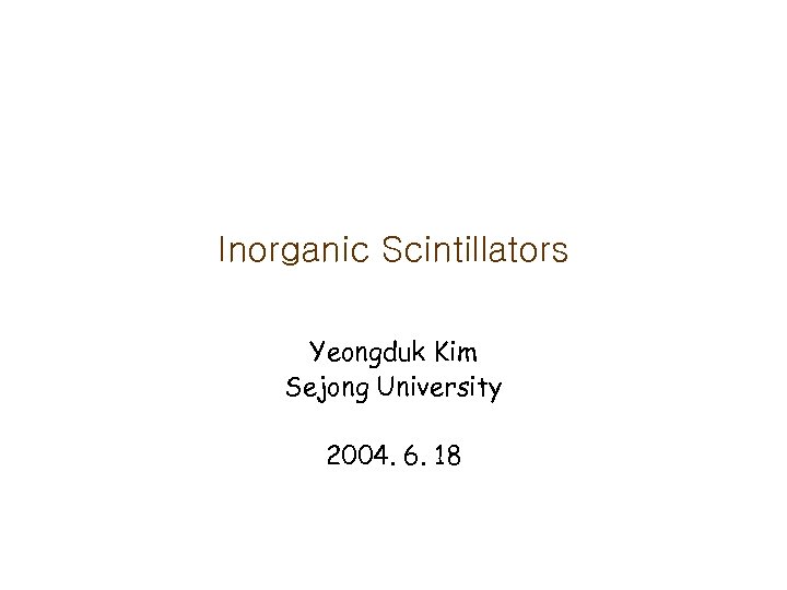 Inorganic Scintillators Yeongduk Kim Sejong University 2004. 6. 18 