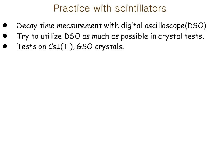 Practice with scintillators l l l Decay time measurement with digital oscilloscope(DSO) Try to