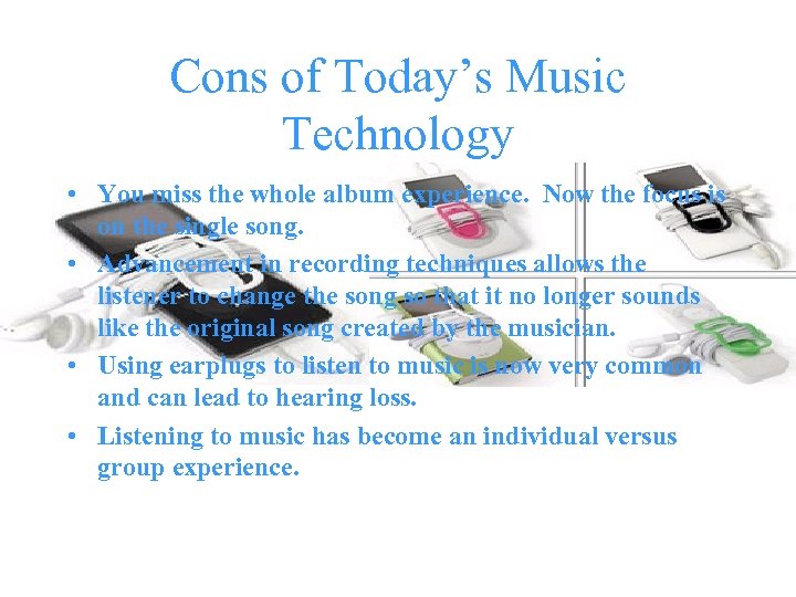 Cons of Today’s Music Technology • You miss the whole album experience. Now the