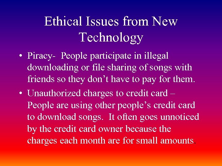 Ethical Issues from New Technology • Piracy- People participate in illegal downloading or file