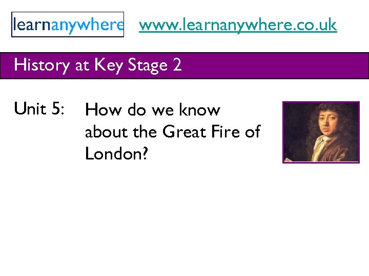 www. learnanywhere. co. uk History at Key Stage 2 Unit 5: How do we