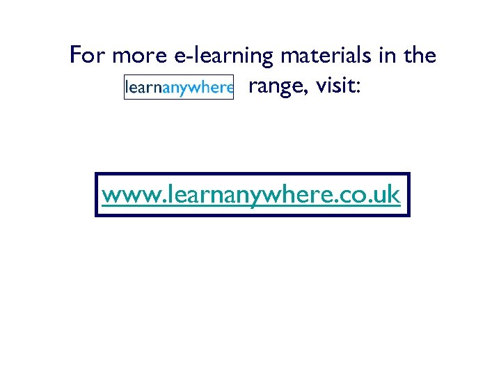 For more e-learning materials in the range, visit: www. learnanywhere. co. uk 