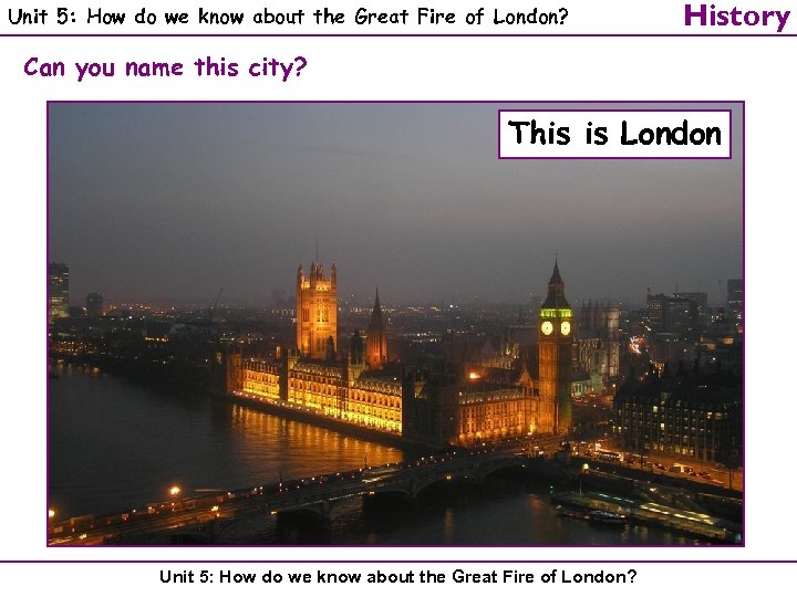 Unit 5: How do we know about the Great Fire of London? History Can