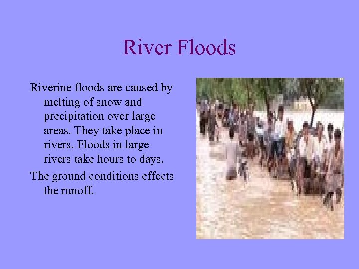 River Floods Riverine floods are caused by melting of snow and precipitation over large