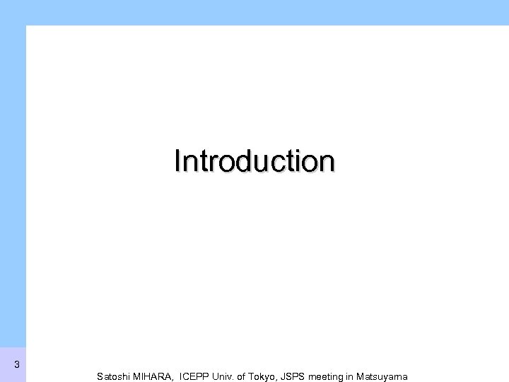 Introduction 3 Satoshi MIHARA, ICEPP Univ. of Tokyo, JSPS meeting in Matsuyama 