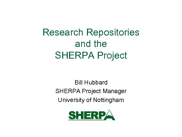 Research Repositories and the SHERPA Project Bill Hubbard SHERPA Project Manager University of Nottingham