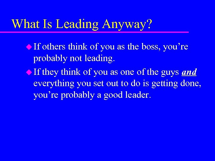 What Is Leading Anyway? u If others think of you as the boss, you’re