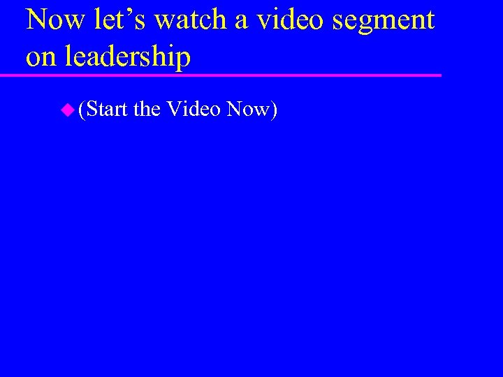 Now let’s watch a video segment on leadership u (Start the Video Now) 