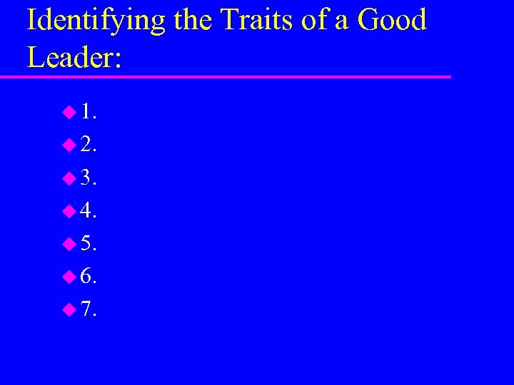 Identifying the Traits of a Good Leader: u 1. u 2. u 3. u