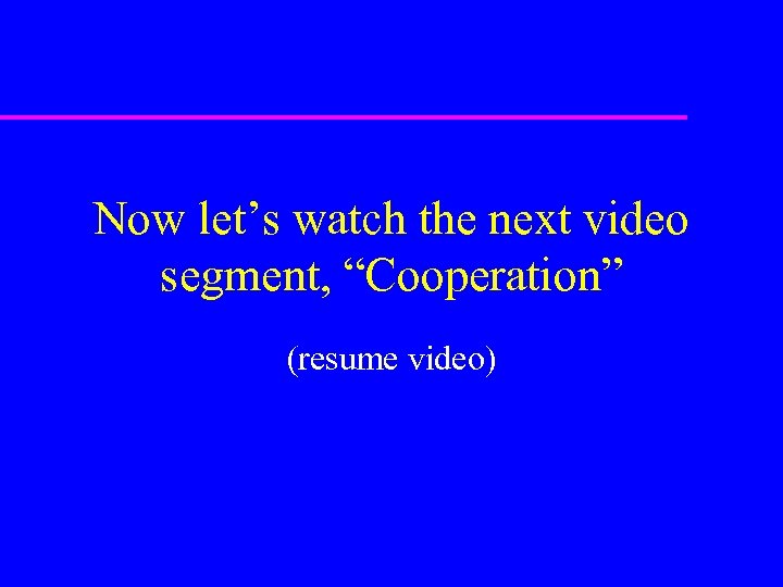 Now let’s watch the next video segment, “Cooperation” (resume video) 