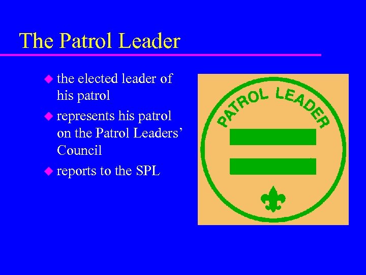 The Patrol Leader u the elected leader of his patrol u represents his patrol