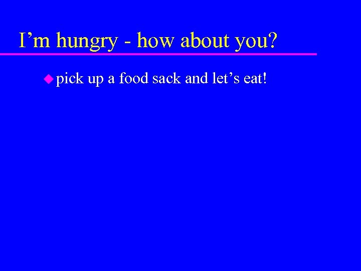 I’m hungry - how about you? u pick up a food sack and let’s