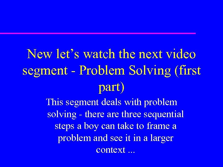 New let’s watch the next video segment - Problem Solving (first part) This segment
