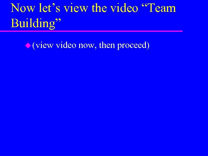 Now let’s view the video “Team Building” u (view video now, then proceed) 