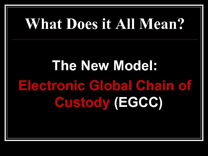 What Does it All Mean? The New Model: Electronic Global Chain of Custody (EGCC)
