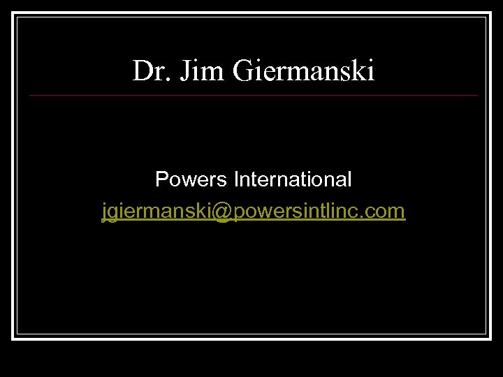 Dr. Jim Giermanski Powers International jgiermanski@powersintlinc. com 