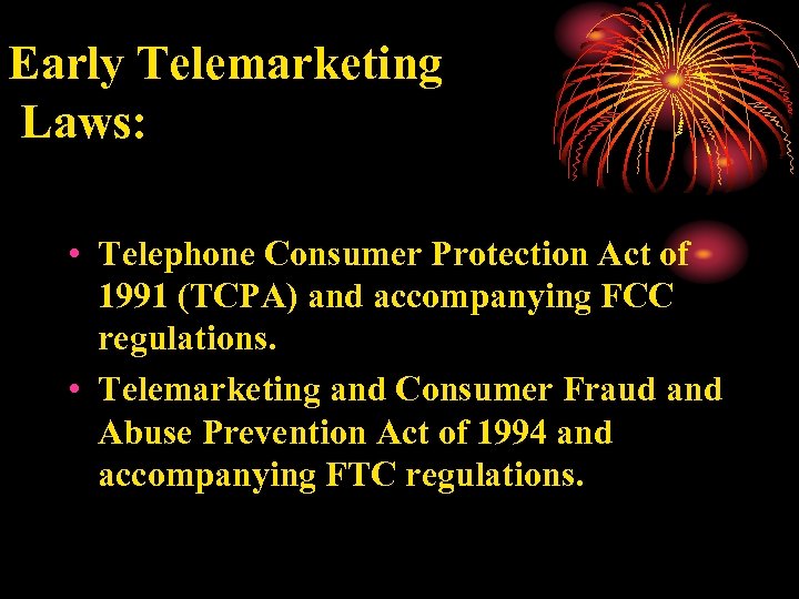 Early Telemarketing Laws: • Telephone Consumer Protection Act of 1991 (TCPA) and accompanying FCC
