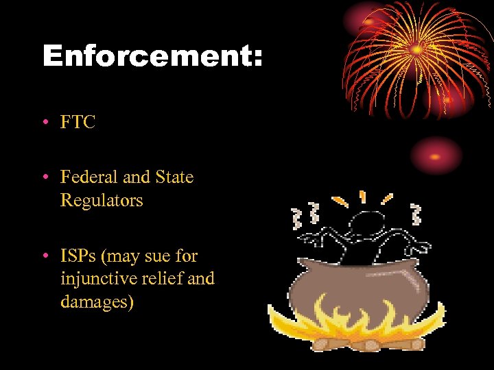 Enforcement: • FTC • Federal and State Regulators • ISPs (may sue for injunctive