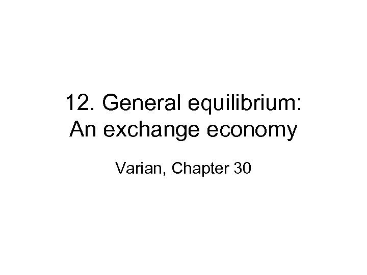 12. General equilibrium: An exchange economy Varian, Chapter 30 