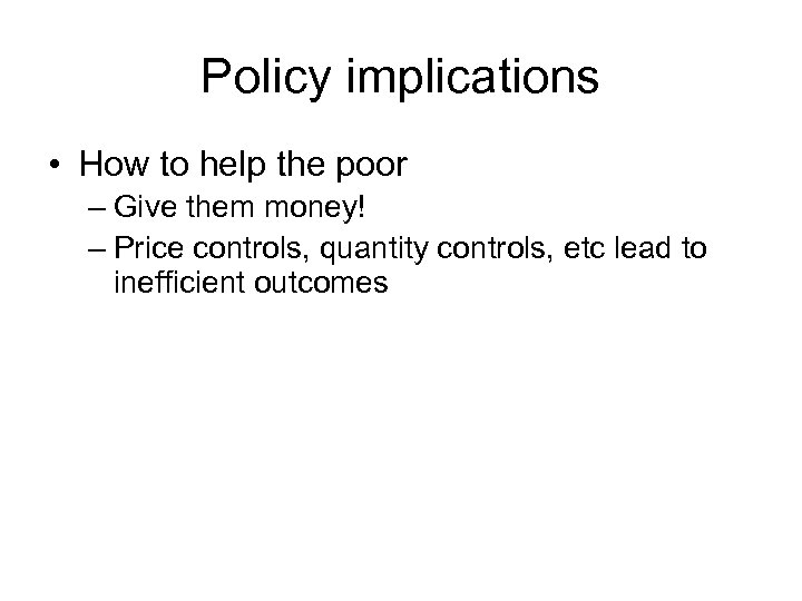 Policy implications • How to help the poor – Give them money! – Price