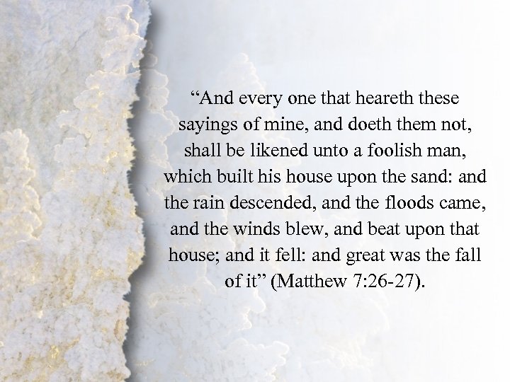 Matthew 7: 26 -27 “And every one that heareth these sayings of mine, and