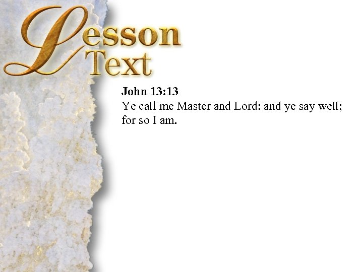  John 13: 13 Ye call me Master and Lord: and ye say well;