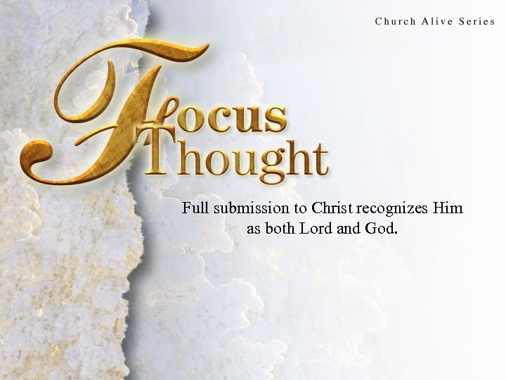 Focus Thought Full submission to Christ recognizes Him as both Lord and God. 