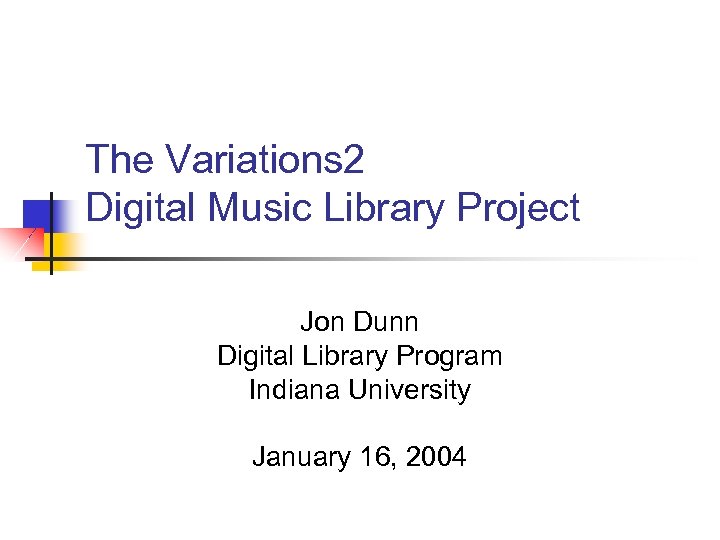 The Variations 2 Digital Music Library Project Jon Dunn Digital Library Program Indiana University