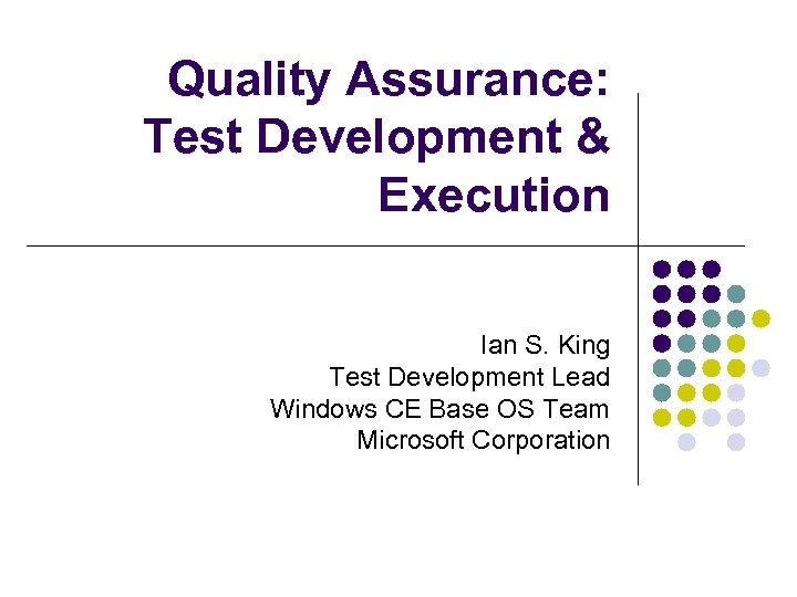 Quality Assurance: Test Development & Execution Ian S. King Test Development Lead Windows CE