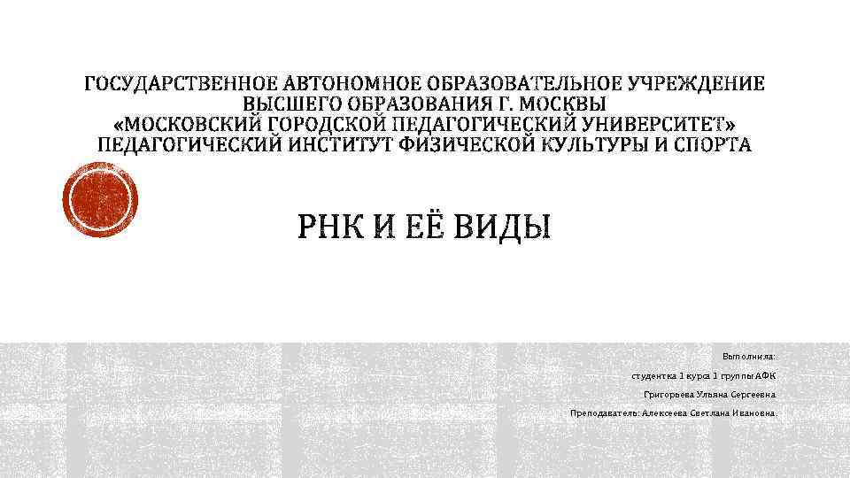 Выполнила: студентка 1 курса 1 группы АФК Григорьева Ульяна Сергеевна Преподаватель: Алексеева Светлана Ивановна.