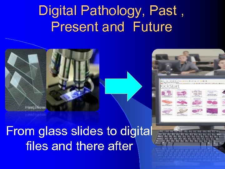 Digital Pathology, Past , Present and Future From glass slides to digital files and