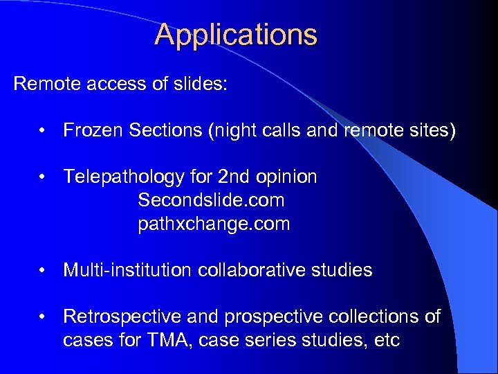 Applications Remote access of slides: • Frozen Sections (night calls and remote sites) •