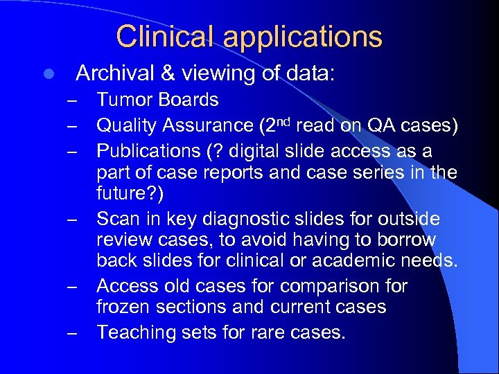 Clinical applications l Archival & viewing of data: Tumor Boards Quality Assurance (2 nd