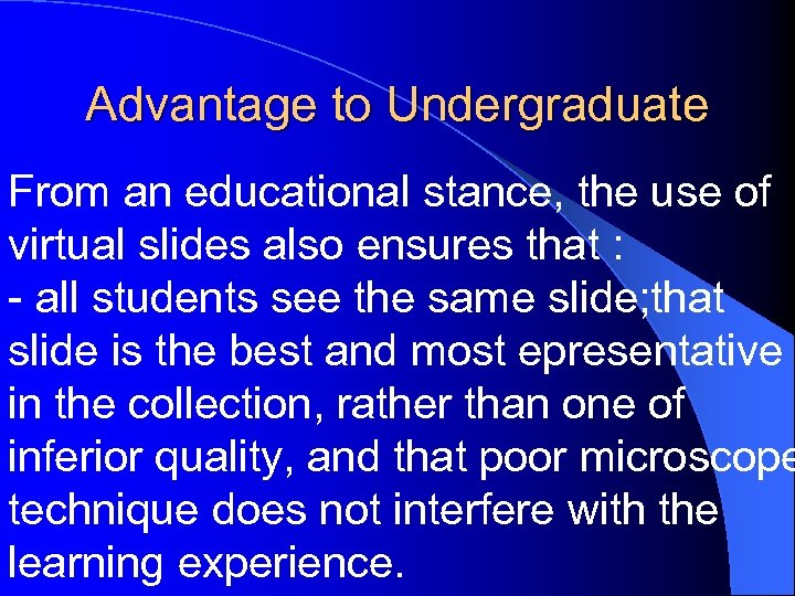 Advantage to Undergraduate From an educational stance, the use of virtual slides also ensures