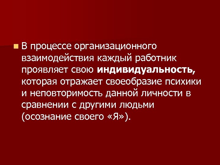 n В процессе организационного взаимодействия каждый работник проявляет свою индивидуальность, которая отражает своеобразие психики