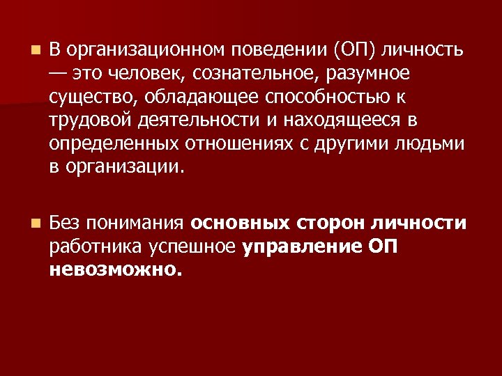 n В организационном поведении (ОП) личность — это человек, сознательное, разумное существо, обладающее способностью