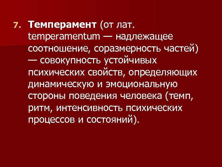 7. Темперамент (от лат. temperamentum — надлежащее соотношение, соразмерность частей) — совокупность устойчивых психических